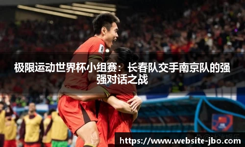 极限运动世界杯小组赛：长春队交手南京队的强强对话之战