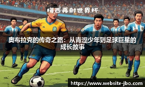 奥布拉克的传奇之路：从青涩少年到足球巨星的成长故事